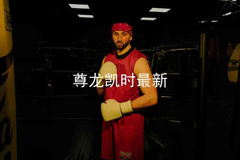 尊龙凯时最新
